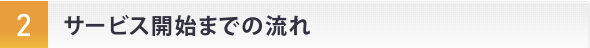 サービス開始までの流れ
